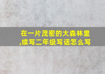 在一片茂密的大森林里,续写二年级写话怎么写