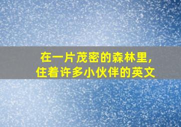 在一片茂密的森林里,住着许多小伙伴的英文