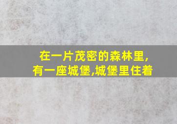 在一片茂密的森林里,有一座城堡,城堡里住着