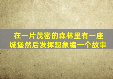 在一片茂密的森林里有一座城堡然后发挥想象编一个故事