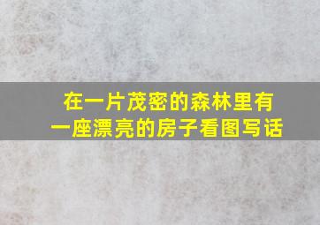 在一片茂密的森林里有一座漂亮的房子看图写话