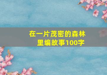 在一片茂密的森林里编故事100字