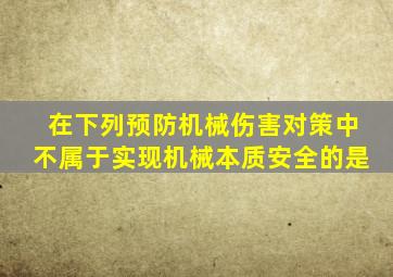 在下列预防机械伤害对策中不属于实现机械本质安全的是