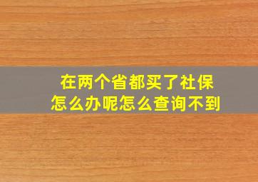 在两个省都买了社保怎么办呢怎么查询不到