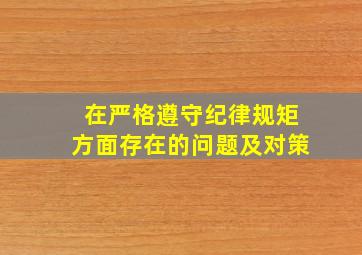 在严格遵守纪律规矩方面存在的问题及对策