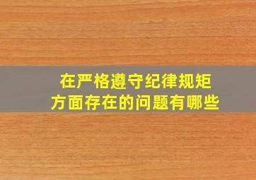 在严格遵守纪律规矩方面存在的问题有哪些