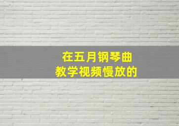 在五月钢琴曲教学视频慢放的