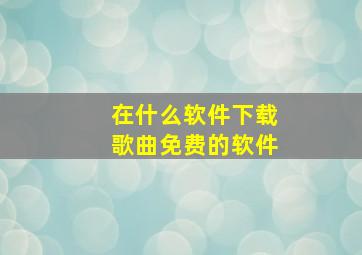 在什么软件下载歌曲免费的软件