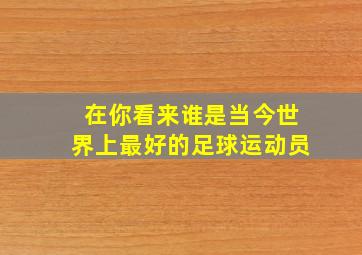 在你看来谁是当今世界上最好的足球运动员