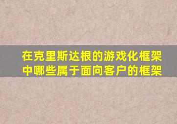 在克里斯达根的游戏化框架中哪些属于面向客户的框架