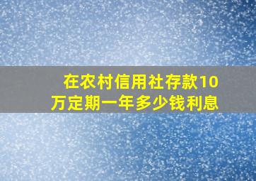 在农村信用社存款10万定期一年多少钱利息