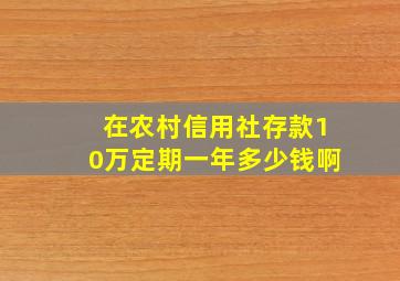 在农村信用社存款10万定期一年多少钱啊