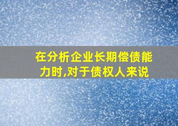 在分析企业长期偿债能力时,对于债权人来说