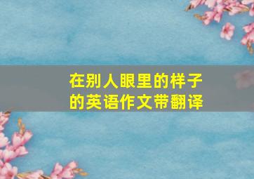 在别人眼里的样子的英语作文带翻译