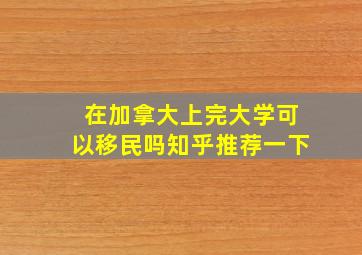 在加拿大上完大学可以移民吗知乎推荐一下