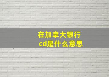 在加拿大银行cd是什么意思