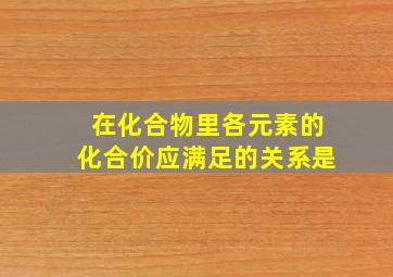 在化合物里各元素的化合价应满足的关系是