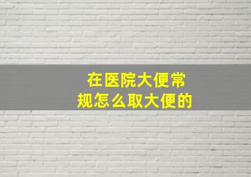 在医院大便常规怎么取大便的