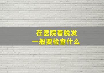 在医院看脱发一般要检查什么