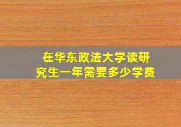 在华东政法大学读研究生一年需要多少学费