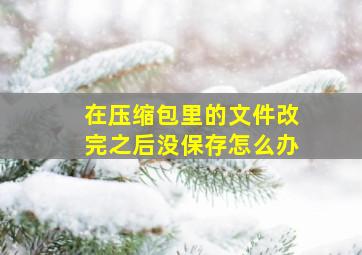 在压缩包里的文件改完之后没保存怎么办