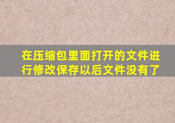 在压缩包里面打开的文件进行修改保存以后文件没有了