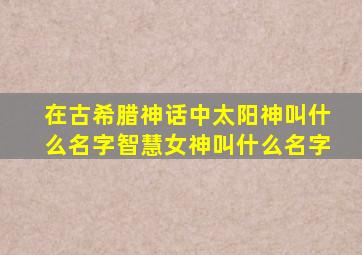 在古希腊神话中太阳神叫什么名字智慧女神叫什么名字