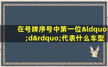 在号牌序号中第一位“d”代表什么车型