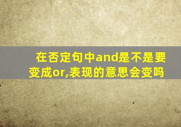 在否定句中and是不是要变成or,表现的意思会变吗