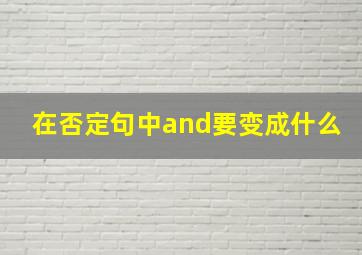 在否定句中and要变成什么