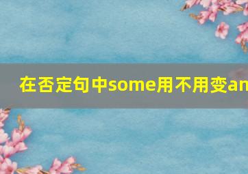 在否定句中some用不用变any