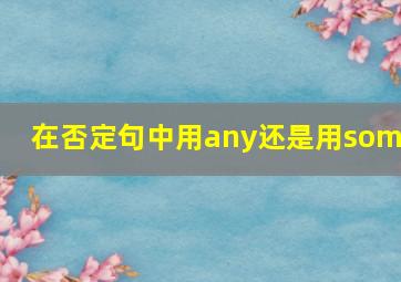 在否定句中用any还是用some