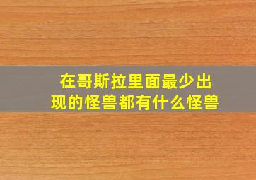 在哥斯拉里面最少出现的怪兽都有什么怪兽