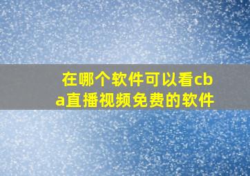 在哪个软件可以看cba直播视频免费的软件