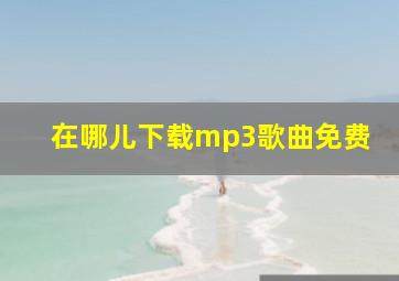 在哪儿下载mp3歌曲免费