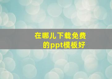 在哪儿下载免费的ppt模板好