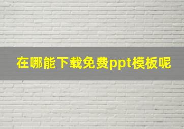 在哪能下载免费ppt模板呢