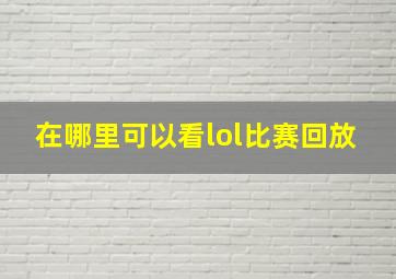 在哪里可以看lol比赛回放