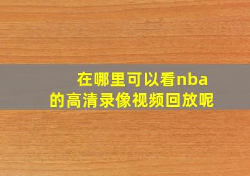 在哪里可以看nba的高清录像视频回放呢