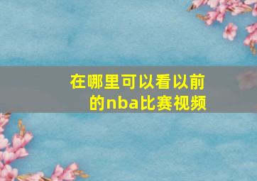 在哪里可以看以前的nba比赛视频