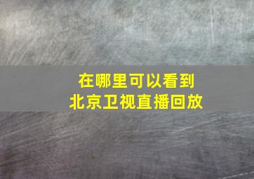 在哪里可以看到北京卫视直播回放