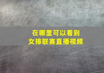 在哪里可以看到女排联赛直播视频