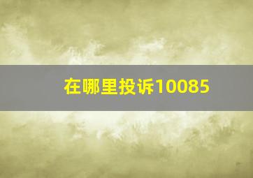 在哪里投诉10085