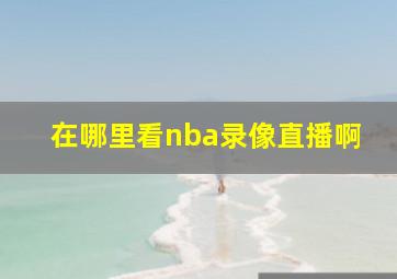 在哪里看nba录像直播啊