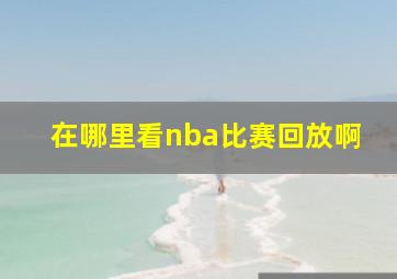 在哪里看nba比赛回放啊