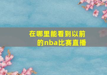 在哪里能看到以前的nba比赛直播