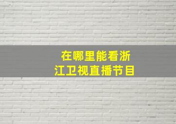 在哪里能看浙江卫视直播节目