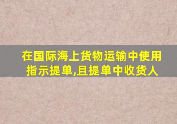 在国际海上货物运输中使用指示提单,且提单中收货人