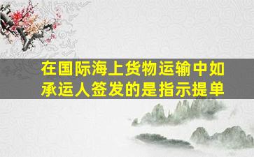 在国际海上货物运输中如承运人签发的是指示提单