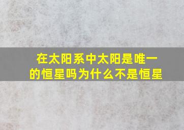 在太阳系中太阳是唯一的恒星吗为什么不是恒星